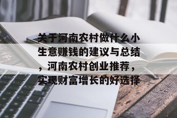 关于河南农村做什么小生意赚钱的建议与总结,河南农村创业推荐,实现财富增长的好选择 关于河南农村做什么小生意赚钱的建议与总结,河南农村创业推荐,实现财富增长的好选择