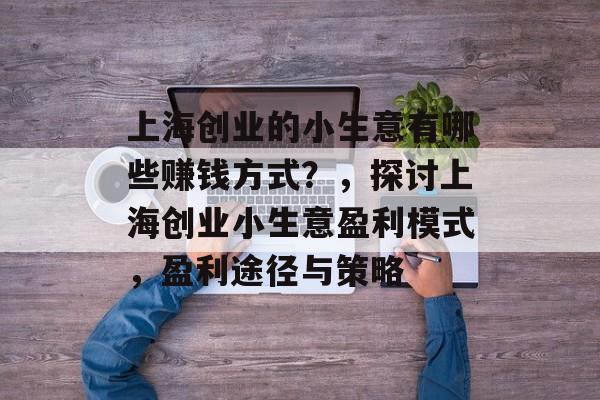 上海创业的小生意有哪些赚钱方式?,探讨上海创业小生意盈利模式,盈利途径与策略 上海创业的小生意有哪些赚钱方式?,探讨上海创业小生意盈利模式,盈利途径与策略
