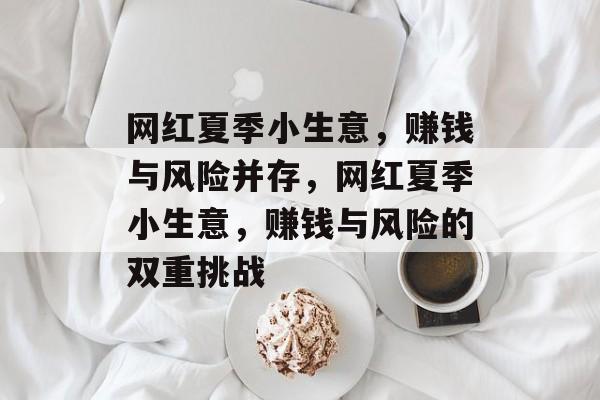 网红夏季小生意,赚钱与风险并存,网红夏季小生意,赚钱与风险的双重挑战 网红夏季小生意,赚钱与风险并存,网红夏季小生意,赚钱与风险的双重挑战