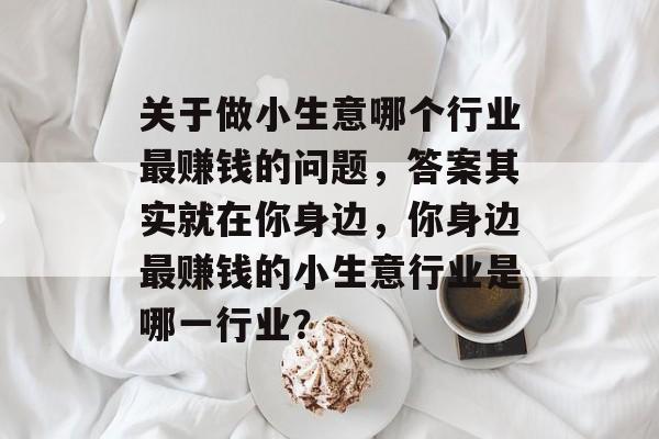关于做小生意哪个行业最赚钱的问题,答案其实就在你身边,你身边最赚钱的小生意行业是哪一行业? 关于做小生意哪个行业最赚钱的问题,答案其实就在你身边,你身边最赚钱的小生意行业是哪一行业?
