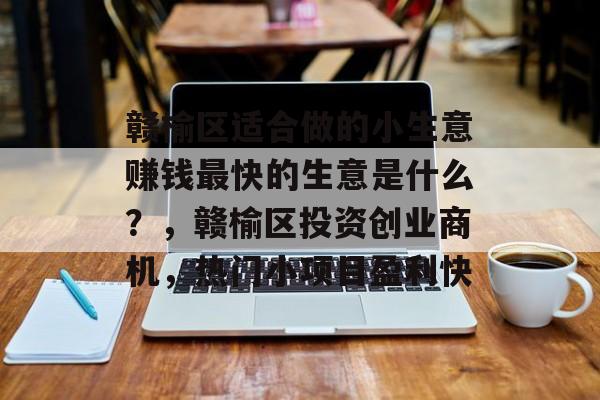 赣榆区适合做的小生意赚钱最快的生意是什么?,赣榆区投资创业商机,热门小项目盈利快 赣榆区适合做的小生意赚钱最快的生意是什么?,赣榆区投资创业商机,热门小项目盈利快