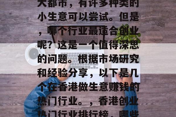 香港作为一个国际化的大都市，有许多种类的小生意可以尝试。但是，哪个行业最适合创业呢？这是一个值得深思的问题。根据市场研究和经验分享，以下是几个在香港做生意赚钱的热门行业。，香港创业热门行业排行榜，哪些行业能带来财富？