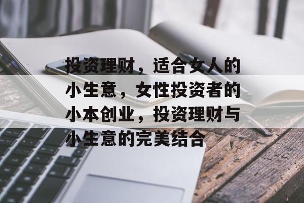 投资理财，适合女人的小生意，女性投资者的小本创业，投资理财与小生意的完美结合