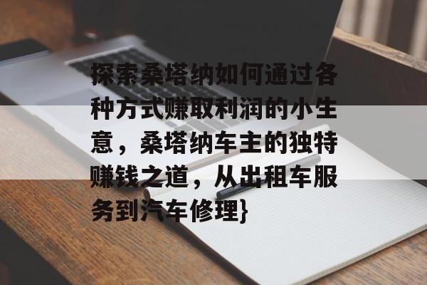 探索桑塔纳如何通过各种方式赚取利润的小生意，桑塔纳车主的独特赚钱之道，从出租车服务到汽车修理}
