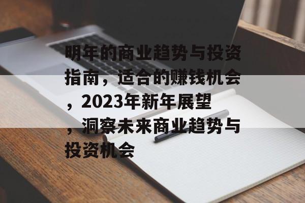 明年的商业趋势与投资指南,适合的赚钱机会,2023年新年展望,洞察未来商业趋势与投资机会 明年的商业趋势与投资指南,适合的赚钱机会,2023年新年展望,洞察未来商业趋势与投资机会