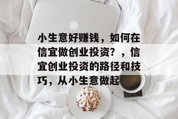 小生意好赚钱,如何在信宜做创业投资?,信宜创业投资的路径和技巧,从小生意做起 小生意好赚钱,如何在信宜做创业投资?,信宜创业投资的路径和技巧,从小生意做起