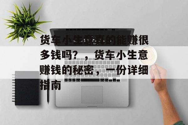 货车小生意真的能赚很多钱吗?,货车小生意赚钱的秘密,一份详细指南 货车小生意真的能赚很多钱吗?,货车小生意赚钱的秘密,一份详细指南