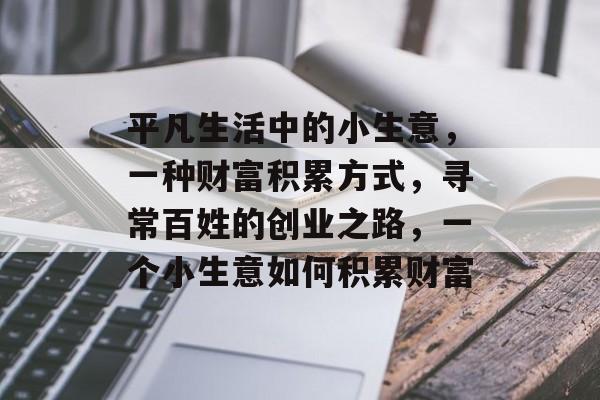 平凡生活中的小生意，一种财富积累方式，寻常百姓的创业之路，一个小生意如何积累财富