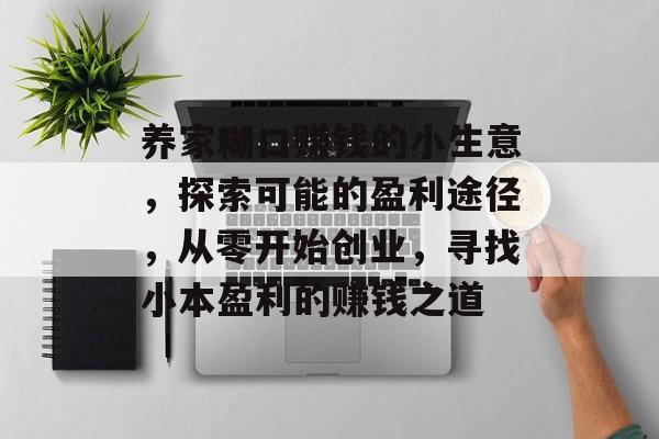 养家糊口赚钱的小生意,探索可能的盈利途径,从零开始创业,寻找小本盈利的赚钱之道 养家糊口赚钱的小生意,探索可能的盈利途径,从零开始创业,寻找小本盈利的赚钱之道