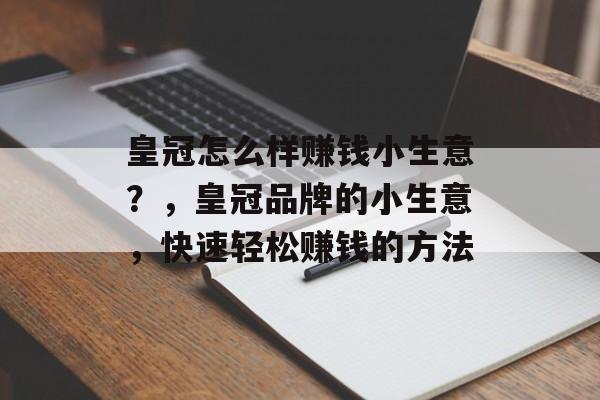 皇冠怎么样赚钱小生意?,皇冠品牌的小生意,快速轻松赚钱的方法 皇冠怎么样赚钱小生意?,皇冠品牌的小生意,快速轻松赚钱的方法