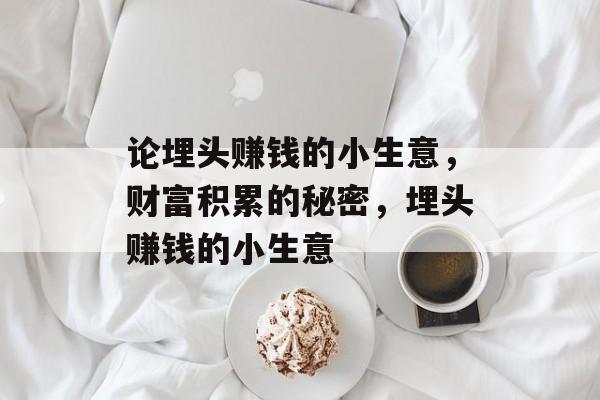 论埋头赚钱的小生意,财富积累的秘密,埋头赚钱的小生意 论埋头赚钱的小生意,财富积累的秘密,埋头赚钱的小生意