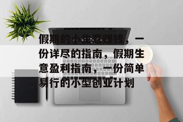 假期的小生意赚钱,一份详尽的指南,假期生意盈利指南,一份简单易行的小型创业计划 假期的小生意赚钱,一份详尽的指南,假期生意盈利指南,一份简单易行的小型创业计划
