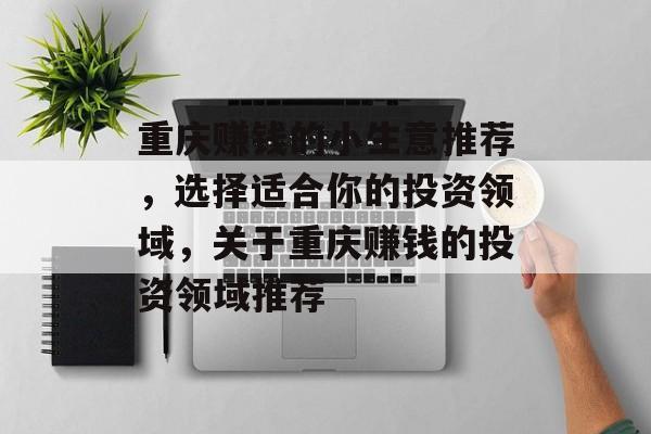 重庆赚钱的小生意推荐，选择适合你的投资领域，关于重庆赚钱的投资领域推荐