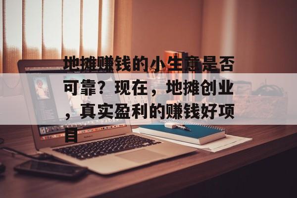 地摊赚钱的小生意是否可靠？现在，地摊创业，真实盈利的赚钱好项目