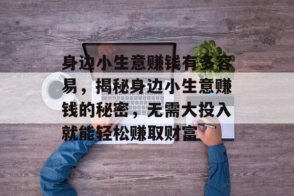 身边小生意赚钱有多容易，揭秘身边小生意赚钱的秘密，无需大投入就能轻松赚取财富