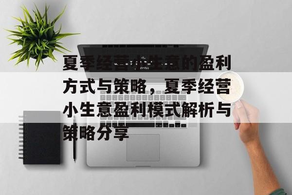 夏季经营小生意的盈利方式与策略，夏季经营小生意盈利模式解析与策略分享