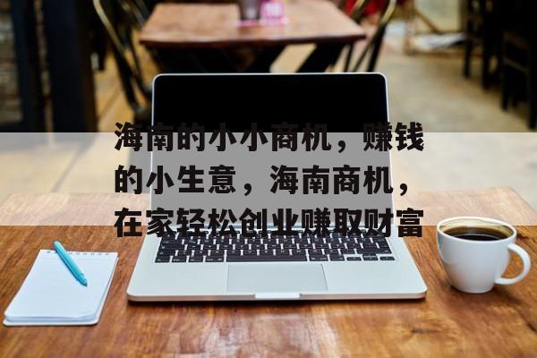 海南的小小商机,赚钱的小生意,海南商机,在家轻松创业赚取财富 海南的小小商机,赚钱的小生意,海南商机,在家轻松创业赚取财富