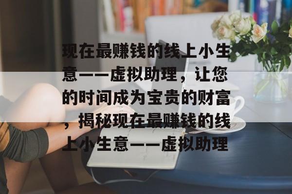 现在最赚钱的线上小生意——虚拟助理,让您的时间成为宝贵的财富,揭秘现在最赚钱的线上小生意——虚拟助理 现在最赚钱的线上小生意——虚拟助理,让您的时间成为宝贵的财富,揭秘现在最赚钱的线上小生意——虚拟助理