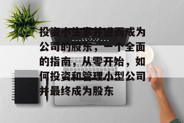 投资小生意并进而成为公司的股东，一个全面的指南，从零开始，如何投资和管理小型公司并最终成为股东
