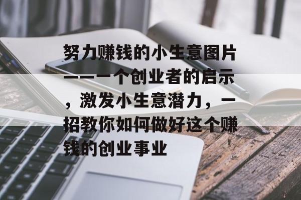 努力赚钱的小生意图片——一个创业者的启示,激发小生意潜力,一招教你如何做好这个赚钱的创业事业 努力赚钱的小生意图片——一个创业者的启示,激发小生意潜力,一招教你如何做好这个赚钱的创业事业