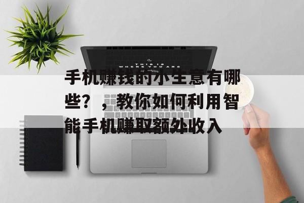 手机赚钱的小生意有哪些?,教你如何利用智能手机赚取额外收入 手机赚钱的小生意有哪些?,教你如何利用智能手机赚取额外收入