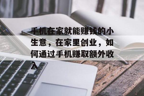 手机在家就能赚钱的小生意，在家里创业，如何通过手机赚取额外收入