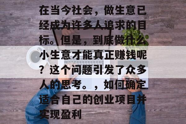 在当今社会,做生意已经成为许多人追求的目标。但是,到底做什么小生意才能真正赚钱呢?这个问题引发了众多人的思考。,如何确定适合自己的创业项目并实现盈利 在当今社会,做生意已经成为许多人追求的目标。但是,到底做什么小生意才能真正赚钱呢?这个问题引发了众多人的思考。,如何确定适合自己的创业项目并实现盈利