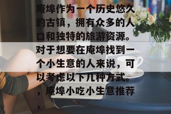 庵埠作为一个历史悠久的古镇,拥有众多的人口和独特的旅游资源。对于想要在庵埠找到一个小生意的人来说,可以考虑以下几种方式。,庵埠小吃小生意推荐, 庵埠作为一个历史悠久的古镇,拥有众多的人口和独特的旅游资源。对于想要在庵埠找到一个小生意的人来说,可以考虑以下几种方式。,庵埠小吃小生意推荐,