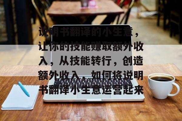 说明书翻译的小生意,让你的技能赚取额外收入,从技能转行,创造额外收入,如何将说明书翻译小生意运营起来 说明书翻译的小生意,让你的技能赚取额外收入,从技能转行,创造额外收入,如何将说明书翻译小生意运营起来