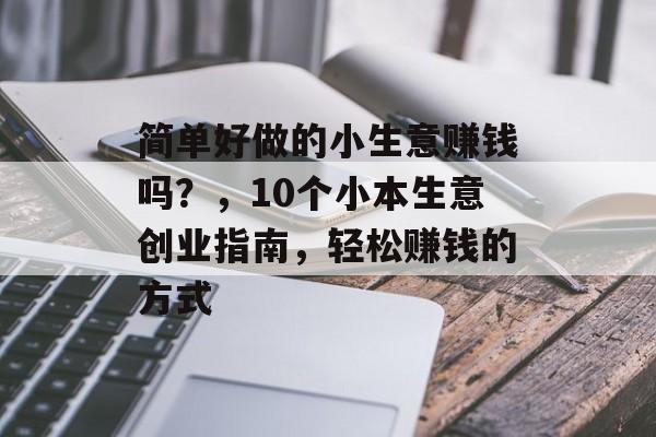 简单好做的小生意赚钱吗？，10个小本生意创业指南，轻松赚钱的方式
