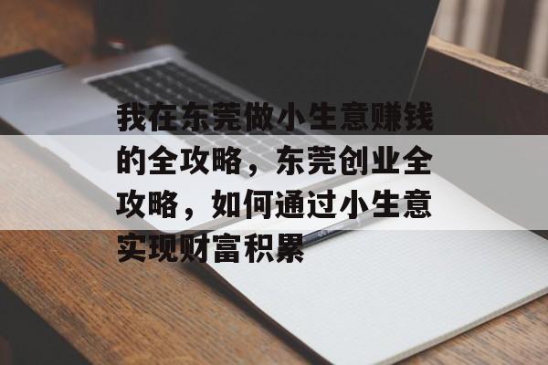 我在东莞做小生意赚钱的全攻略，东莞创业全攻略，如何通过小生意实现财富积累