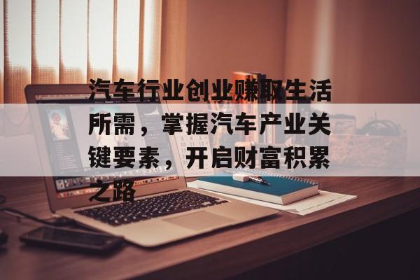 汽车行业创业赚取生活所需，掌握汽车产业关键要素，开启财富积累之路