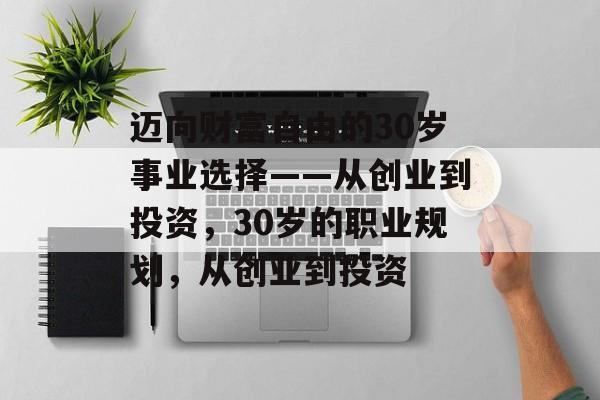 迈向财富自由的30岁事业选择——从创业到投资,30岁的职业规划,从创业到投资 迈向财富自由的30岁事业选择——从创业到投资,30岁的职业规划,从创业到投资