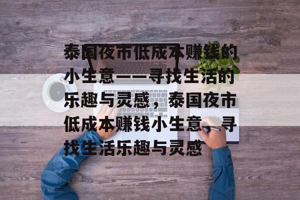 泰国夜市低成本赚钱的小生意——寻找生活的乐趣与灵感,泰国夜市低成本赚钱小生意,寻找生活乐趣与灵感 泰国夜市低成本赚钱的小生意——寻找生活的乐趣与灵感,泰国夜市低成本赚钱小生意,寻找生活乐趣与灵感