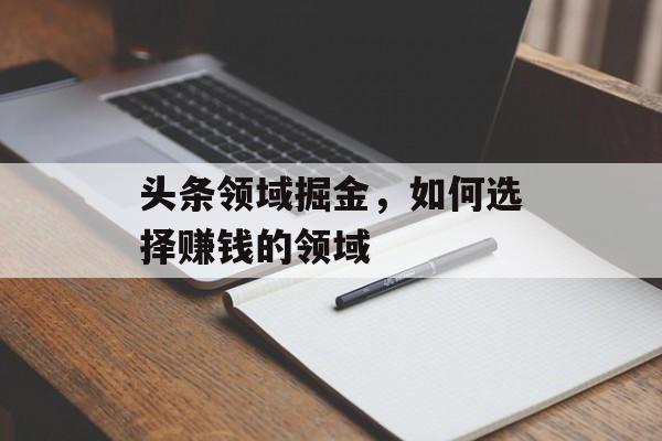 头条领域掘金,如何选择赚钱的领域 头条领域掘金,如何选择赚钱的领域