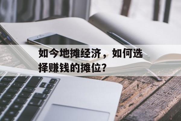 如今地摊经济，如何选择赚钱的摊位？