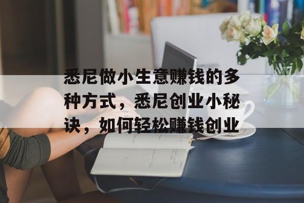 悉尼做小生意赚钱的多种方式,悉尼创业小秘诀,如何轻松赚钱创业 悉尼做小生意赚钱的多种方式,悉尼创业小秘诀,如何轻松赚钱创业