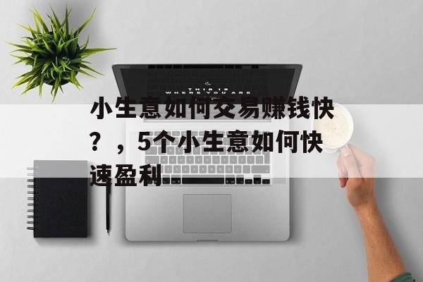 小生意如何交易赚钱快？，5个小生意如何快速盈利