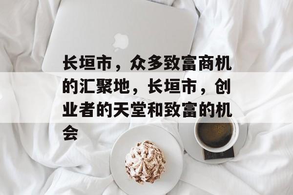 长垣市,众多致富商机的汇聚地,长垣市,创业者的天堂和致富的机会 长垣市,众多致富商机的汇聚地,长垣市,创业者的天堂和致富的机会