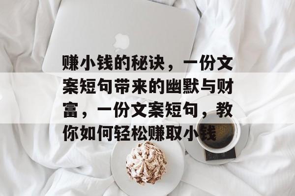 赚小钱的秘诀,一份文案短句带来的幽默与财富,一份文案短句,教你如何轻松赚取小钱 赚小钱的秘诀,一份文案短句带来的幽默与财富,一份文案短句,教你如何轻松赚取小钱
