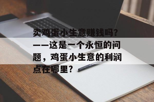 卖鸡蛋小生意赚钱吗?——这是一个永恒的问题,鸡蛋小生意的利润点在哪里? 卖鸡蛋小生意赚钱吗?——这是一个永恒的问题,鸡蛋小生意的利润点在哪里?
