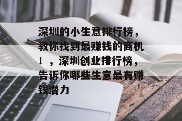 深圳的小生意排行榜,教你找到最赚钱的商机!,深圳创业排行榜,告诉你哪些生意最有赚钱潜力 深圳的小生意排行榜,教你找到最赚钱的商机!,深圳创业排行榜,告诉你哪些生意最有赚钱潜力