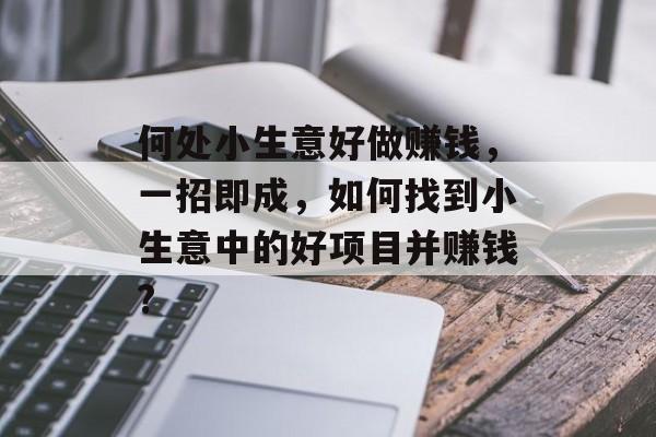 何处小生意好做赚钱,一招即成,如何找到小生意中的好项目并赚钱? 何处小生意好做赚钱,一招即成,如何找到小生意中的好项目并赚钱?