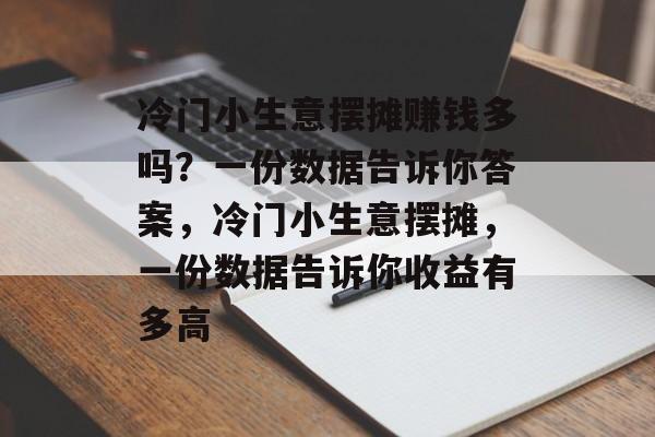冷门小生意摆摊赚钱多吗?一份数据告诉你答案,冷门小生意摆摊,一份数据告诉你收益有多高 冷门小生意摆摊赚钱多吗?一份数据告诉你答案,冷门小生意摆摊,一份数据告诉你收益有多高