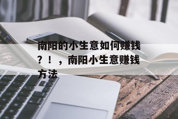 南阳的小生意如何赚钱?!,南阳小生意赚钱方法 南阳的小生意如何赚钱?!,南阳小生意赚钱方法