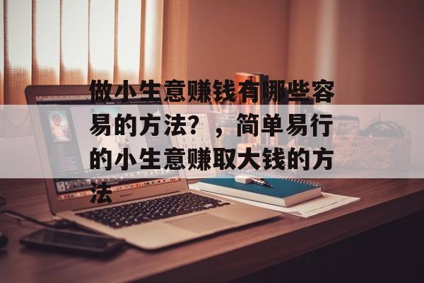 做小生意赚钱有哪些容易的方法？，简单易行的小生意赚取大钱的方法