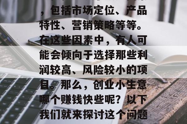 创业小生意,其成功与否往往取决于众多因素,包括市场定位、产品特性、营销策略等等。在这些因素中,有人可能会倾向于选择那些利润较高、风险较小的项目。那么,创业小生意哪个赚钱快些呢?以下我们就来探讨这个问题。,创业小生意哪个赚得快? 创业小生意,其成功与否往往取决于众多因素,包括市场定位、产品特性、营销策略等等。在这些因素中,有人可能会倾向于选择那些利润较高、风险较小的项目。那么,创业小生意哪个赚钱快些呢?以下我们就来探讨这个问题。,创业小生意哪个赚得快?