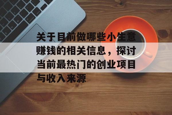 关于目前做哪些小生意赚钱的相关信息,探讨当前最热门的创业项目与收入来源 关于目前做哪些小生意赚钱的相关信息,探讨当前最热门的创业项目与收入来源