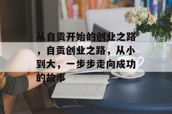 从自贡开始的创业之路,自贡创业之路,从小到大,一步步走向成功的故事 从自贡开始的创业之路,自贡创业之路,从小到大,一步步走向成功的故事