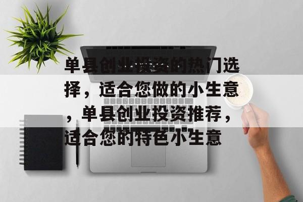 单县创业投资的热门选择,适合您做的小生意,单县创业投资推荐,适合您的特色小生意 单县创业投资的热门选择,适合您做的小生意,单县创业投资推荐,适合您的特色小生意